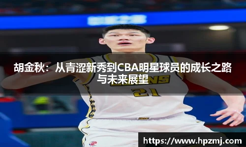 胡金秋：从青涩新秀到CBA明星球员的成长之路与未来展望