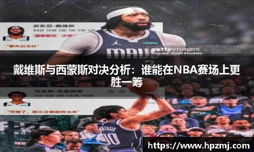 戴维斯与西蒙斯对决分析：谁能在NBA赛场上更胜一筹