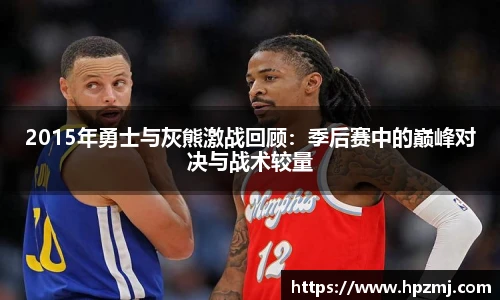 2015年勇士与灰熊激战回顾：季后赛中的巅峰对决与战术较量