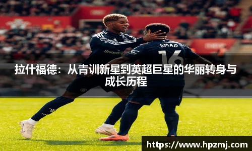拉什福德：从青训新星到英超巨星的华丽转身与成长历程