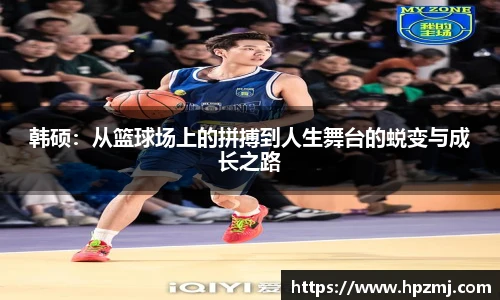 韩硕：从篮球场上的拼搏到人生舞台的蜕变与成长之路