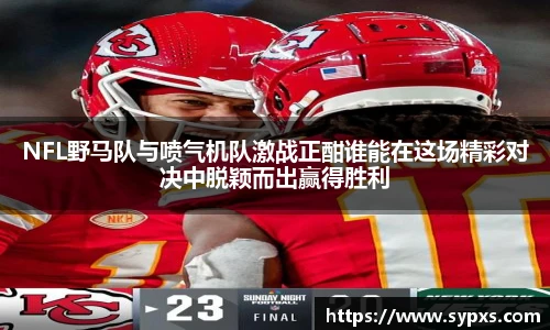 NFL野马队与喷气机队激战正酣谁能在这场精彩对决中脱颖而出赢得胜利